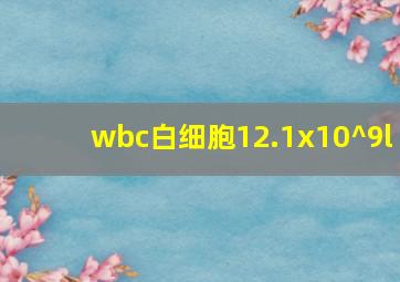 wbc白细胞12.1x10^9l